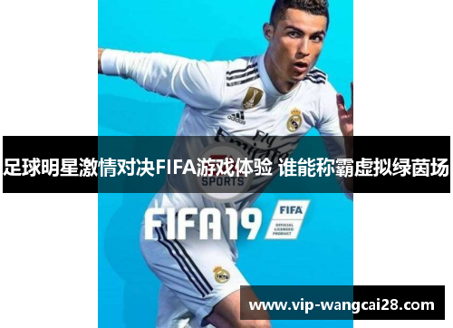 足球明星激情对决FIFA游戏体验 谁能称霸虚拟绿茵场