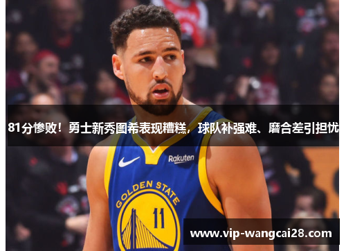 81分惨败！勇士新秀图希表现糟糕，球队补强难、磨合差引担忧