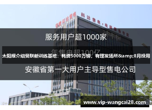 太阳报介绍曼联新训练基地：耗资5000万镑，有理发场所&8月投用