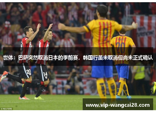 世体：巴萨突然取消日本的季前赛，韩国行虽未取消但尚未正式确认