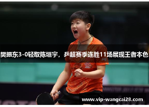 樊振东3-0轻取陈垣宇，乒超赛季连胜11场展现王者本色