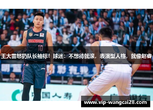 王大雷怒扔队长袖标！球迷：不想待就滚，表演型人格，就像赵睿
